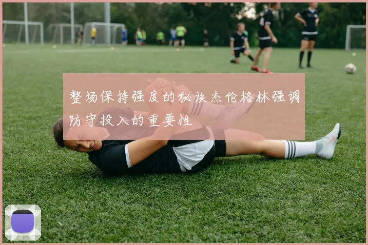 整场保持强度的秘诀杰伦格林强调防守投入的重要性