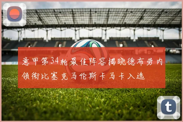 意甲第34轮最佳阵容揭晓德布劳内领衔比塞克马伦斯卡马卡入选