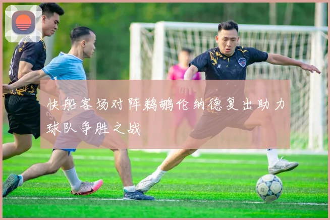 快船客场对阵鹈鹕伦纳德复出助力球队争胜之战