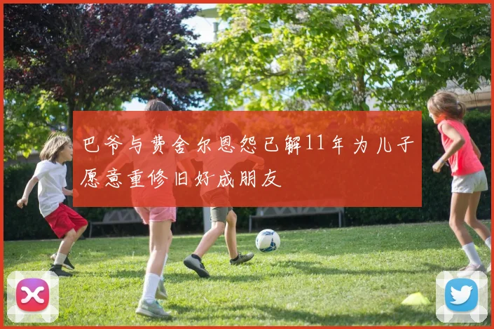 巴爷与费舍尔恩怨已解11年为儿子愿意重修旧好成朋友