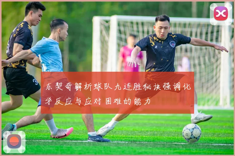 东契奇解析球队九连胜秘诀强调化学反应与应对困难的能力