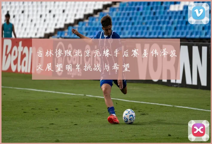 吉林惨败北京无缘季后赛姜伟泽发文展望明年挑战与希望
