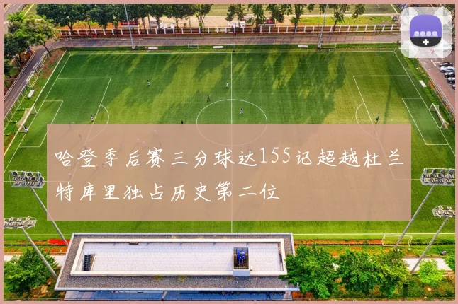 哈登季后赛三分球达155记超越杜兰特库里独占历史第二位