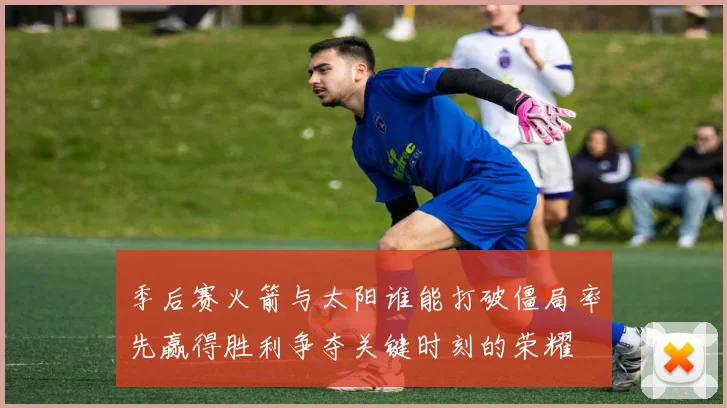 季后赛火箭与太阳谁能打破僵局率先赢得胜利争夺关键时刻的荣耀