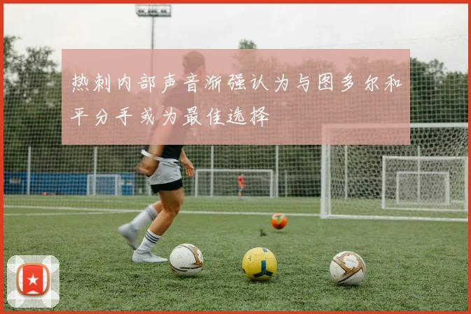 热刺内部声音渐强认为与图多尔和平分手或为最佳选择