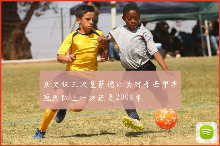 历史仅三次皇萨德比为对手西甲夺冠列队上一次还是2008年