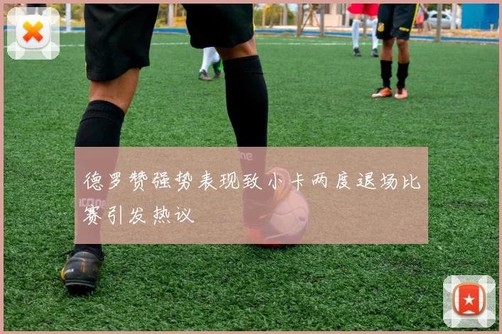 德罗赞强势表现致小卡两度退场比赛引发热议