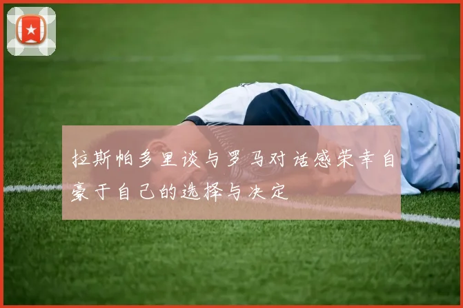 拉斯帕多里谈与罗马对话感荣幸自豪于自己的选择与决定